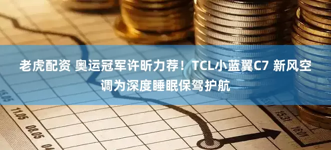 老虎配资 奥运冠军许昕力荐！TCL小蓝翼C7 新风空调为深度睡眠保驾护航