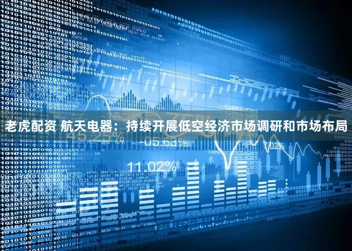 老虎配资 航天电器：持续开展低空经济市场调研和市场布局