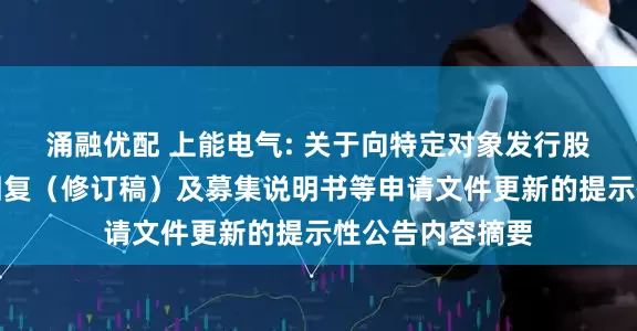 涌融优配 上能电气: 关于向特定对象发行股票审核问询函回复（修订稿）及募集说明书等申请文件更新的提示性公告内容摘要