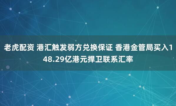 老虎配资 港汇触发弱方兑换保证 香港金管局买入148.29亿港元捍卫联系汇率