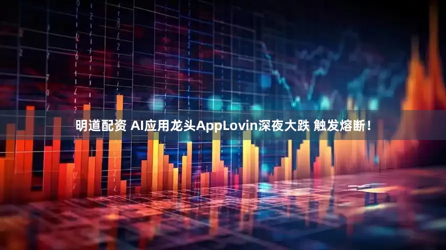 明道配资 AI应用龙头AppLovin深夜大跌 触发熔断！