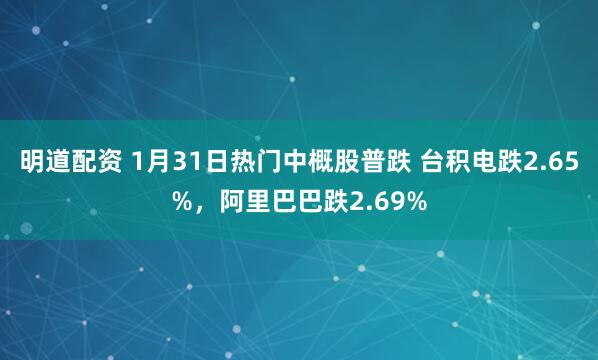 明道配资 1月31日热门中概股普跌 台积电跌2.65%，阿里巴巴跌2.69%